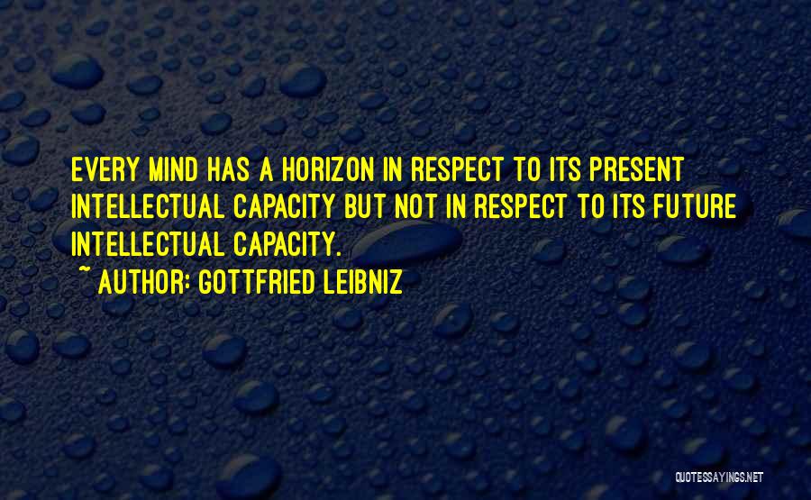 Gottfried Leibniz Quotes: Every Mind Has A Horizon In Respect To Its Present Intellectual Capacity But Not In Respect To Its Future Intellectual