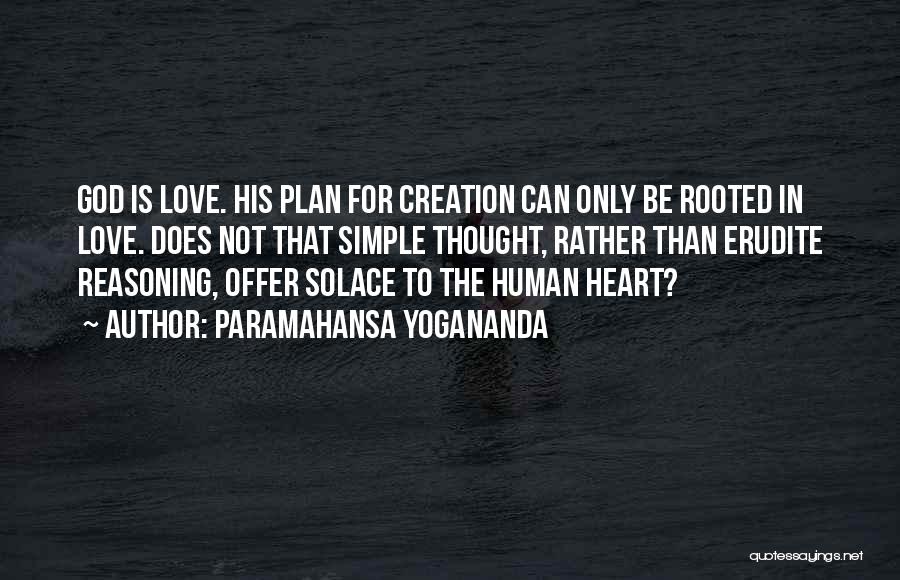 Paramahansa Yogananda Quotes: God Is Love. His Plan For Creation Can Only Be Rooted In Love. Does Not That Simple Thought, Rather Than