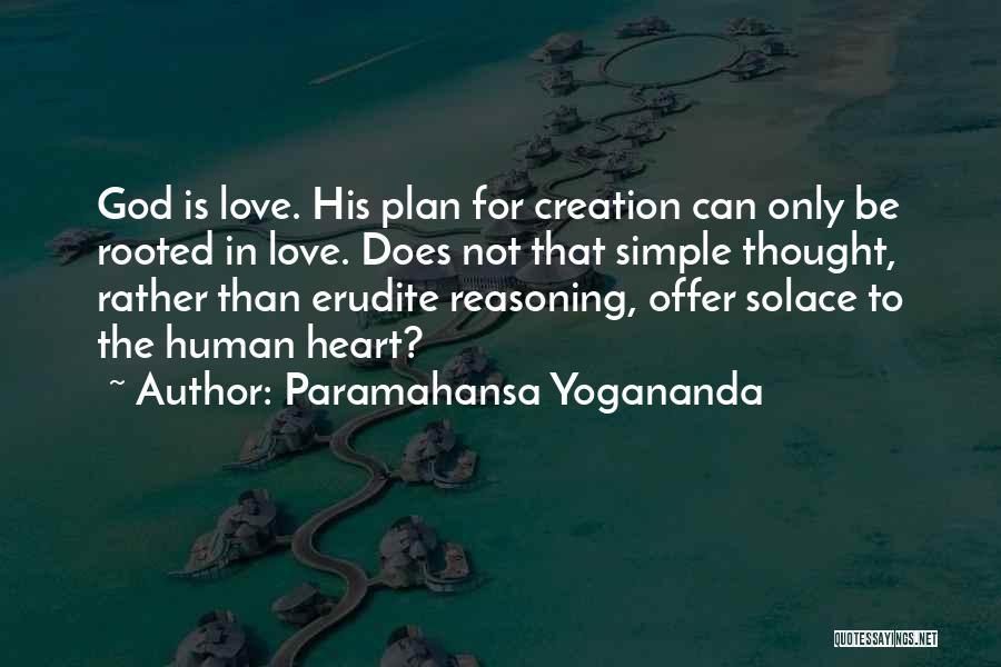 Paramahansa Yogananda Quotes: God Is Love. His Plan For Creation Can Only Be Rooted In Love. Does Not That Simple Thought, Rather Than