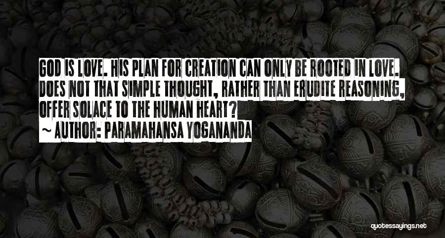 Paramahansa Yogananda Quotes: God Is Love. His Plan For Creation Can Only Be Rooted In Love. Does Not That Simple Thought, Rather Than