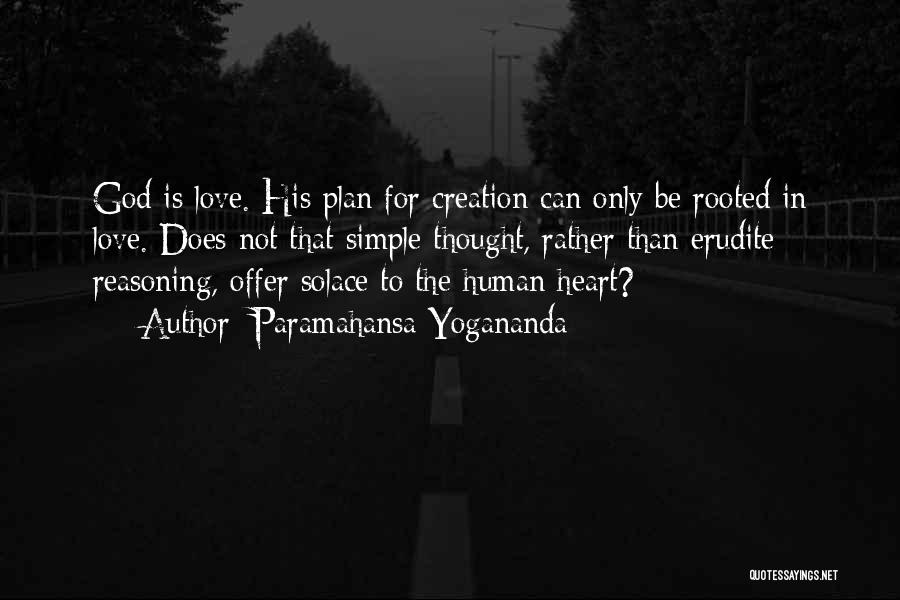 Paramahansa Yogananda Quotes: God Is Love. His Plan For Creation Can Only Be Rooted In Love. Does Not That Simple Thought, Rather Than