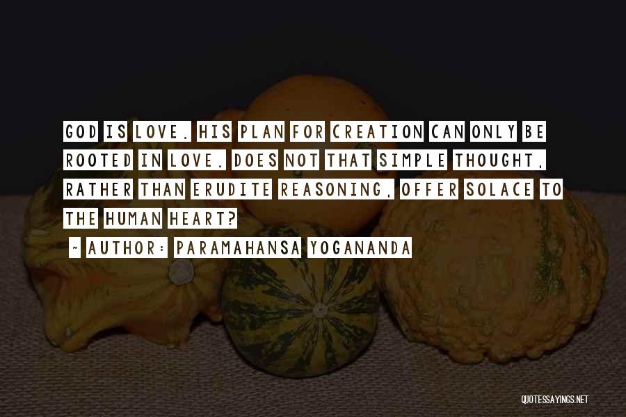 Paramahansa Yogananda Quotes: God Is Love. His Plan For Creation Can Only Be Rooted In Love. Does Not That Simple Thought, Rather Than