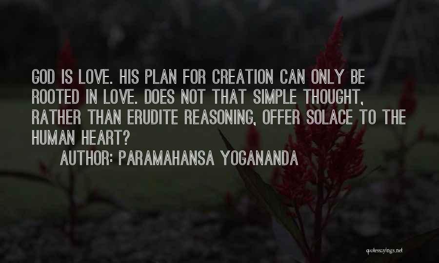 Paramahansa Yogananda Quotes: God Is Love. His Plan For Creation Can Only Be Rooted In Love. Does Not That Simple Thought, Rather Than