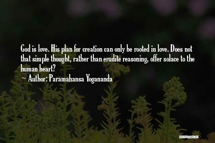 Paramahansa Yogananda Quotes: God Is Love. His Plan For Creation Can Only Be Rooted In Love. Does Not That Simple Thought, Rather Than