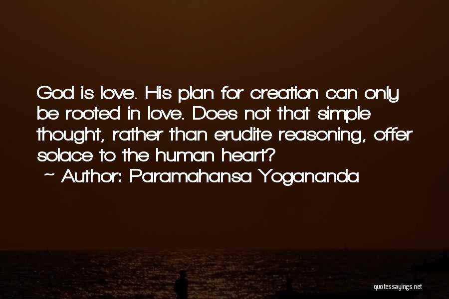 Paramahansa Yogananda Quotes: God Is Love. His Plan For Creation Can Only Be Rooted In Love. Does Not That Simple Thought, Rather Than