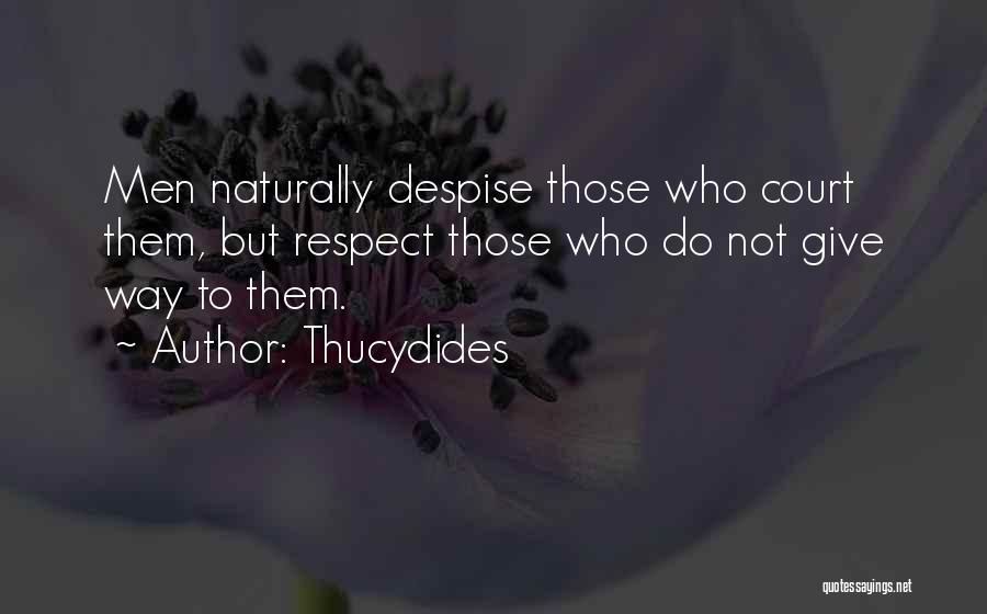 Thucydides Quotes: Men Naturally Despise Those Who Court Them, But Respect Those Who Do Not Give Way To Them.