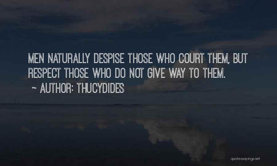 Thucydides Quotes: Men Naturally Despise Those Who Court Them, But Respect Those Who Do Not Give Way To Them.