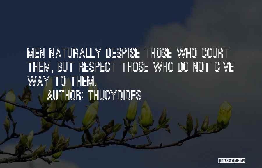 Thucydides Quotes: Men Naturally Despise Those Who Court Them, But Respect Those Who Do Not Give Way To Them.