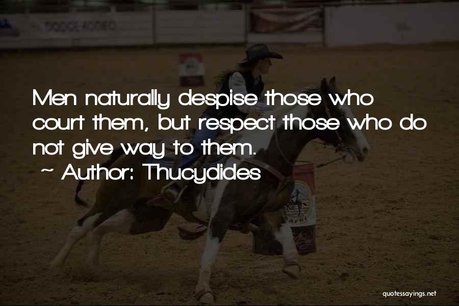 Thucydides Quotes: Men Naturally Despise Those Who Court Them, But Respect Those Who Do Not Give Way To Them.
