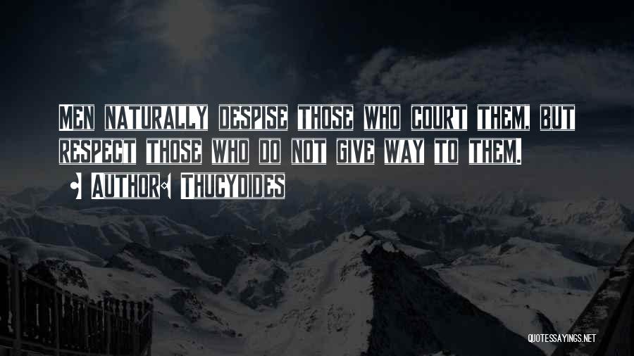 Thucydides Quotes: Men Naturally Despise Those Who Court Them, But Respect Those Who Do Not Give Way To Them.