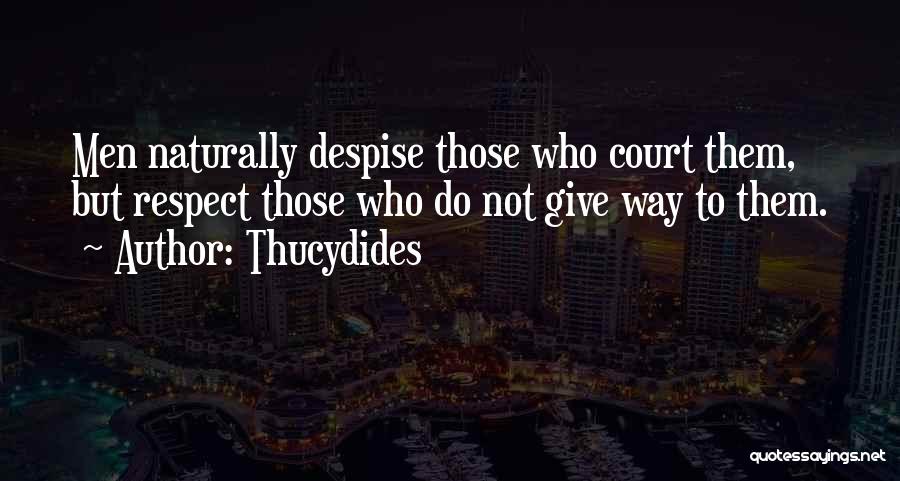 Thucydides Quotes: Men Naturally Despise Those Who Court Them, But Respect Those Who Do Not Give Way To Them.