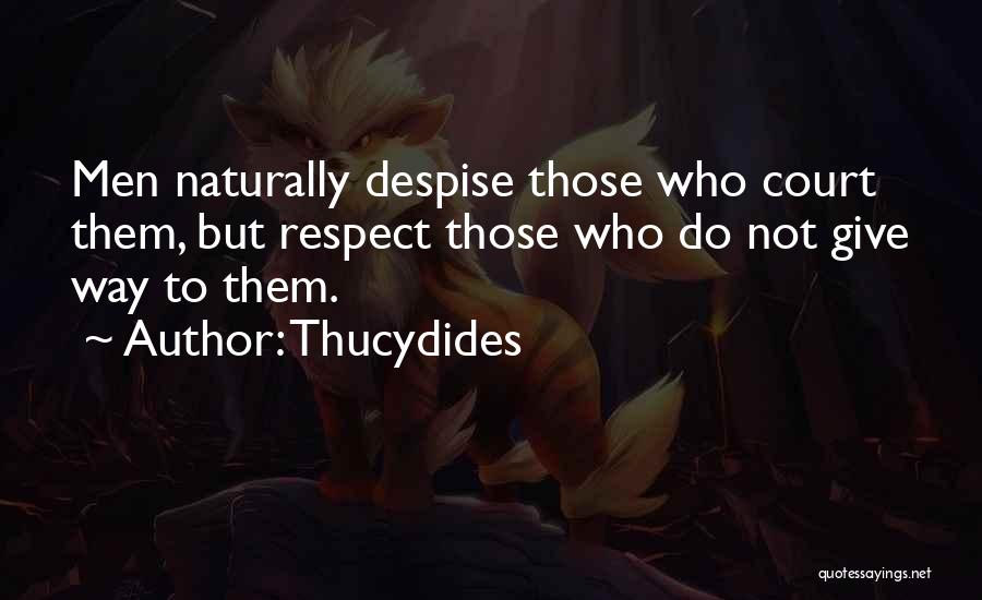 Thucydides Quotes: Men Naturally Despise Those Who Court Them, But Respect Those Who Do Not Give Way To Them.