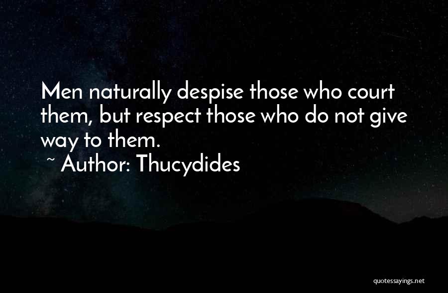 Thucydides Quotes: Men Naturally Despise Those Who Court Them, But Respect Those Who Do Not Give Way To Them.
