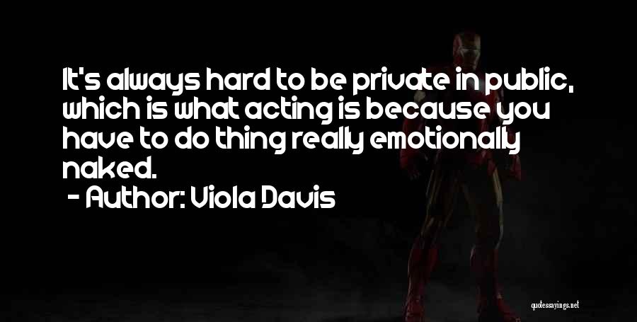 Viola Davis Quotes: It's Always Hard To Be Private In Public, Which Is What Acting Is Because You Have To Do Thing Really