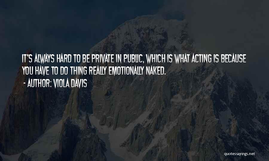 Viola Davis Quotes: It's Always Hard To Be Private In Public, Which Is What Acting Is Because You Have To Do Thing Really