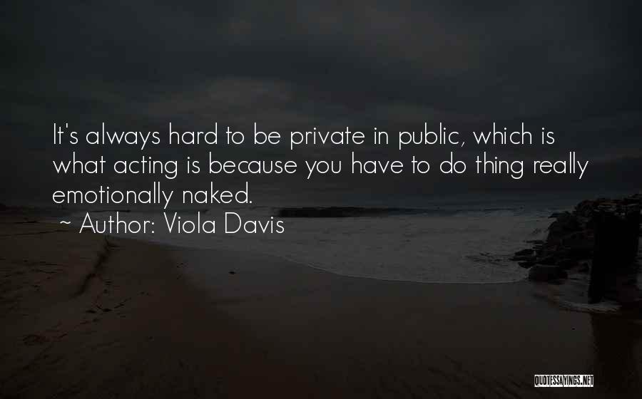 Viola Davis Quotes: It's Always Hard To Be Private In Public, Which Is What Acting Is Because You Have To Do Thing Really