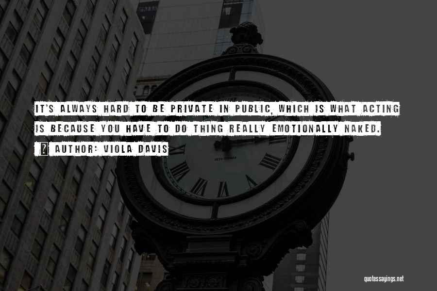 Viola Davis Quotes: It's Always Hard To Be Private In Public, Which Is What Acting Is Because You Have To Do Thing Really