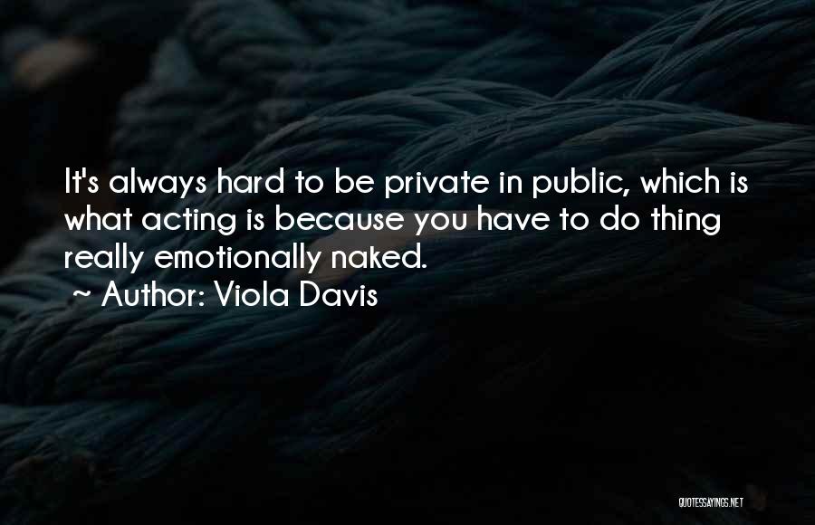 Viola Davis Quotes: It's Always Hard To Be Private In Public, Which Is What Acting Is Because You Have To Do Thing Really