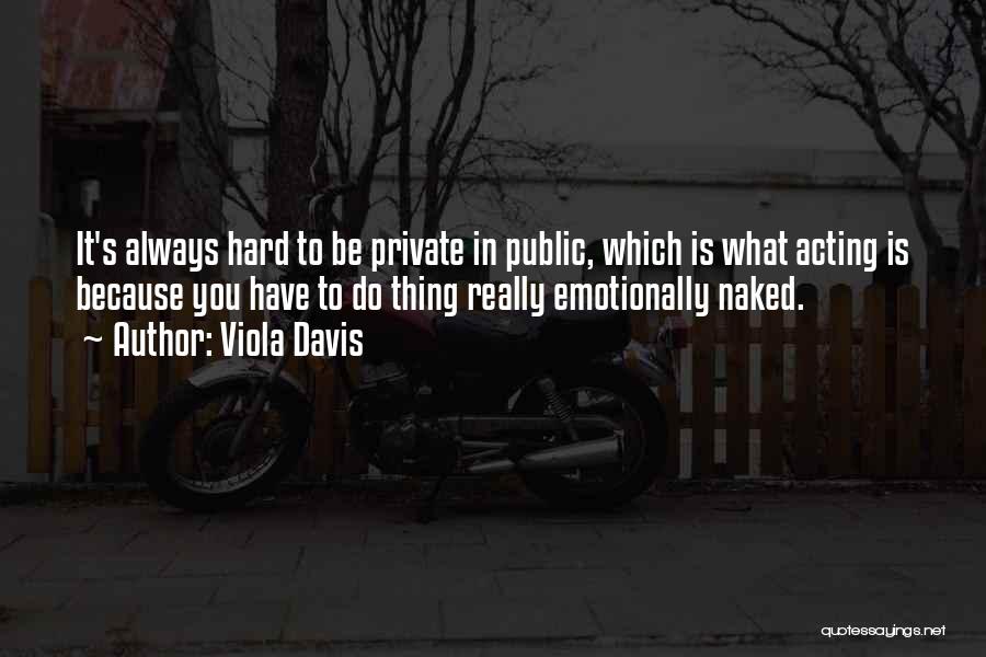 Viola Davis Quotes: It's Always Hard To Be Private In Public, Which Is What Acting Is Because You Have To Do Thing Really