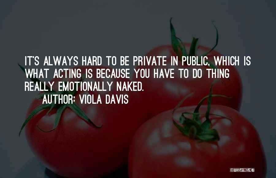 Viola Davis Quotes: It's Always Hard To Be Private In Public, Which Is What Acting Is Because You Have To Do Thing Really