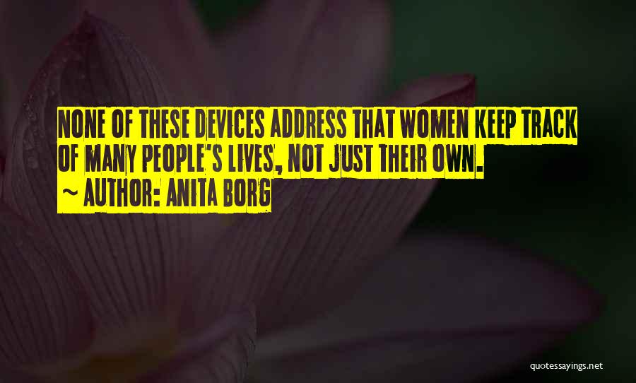 Anita Borg Quotes: None Of These Devices Address That Women Keep Track Of Many People's Lives, Not Just Their Own.