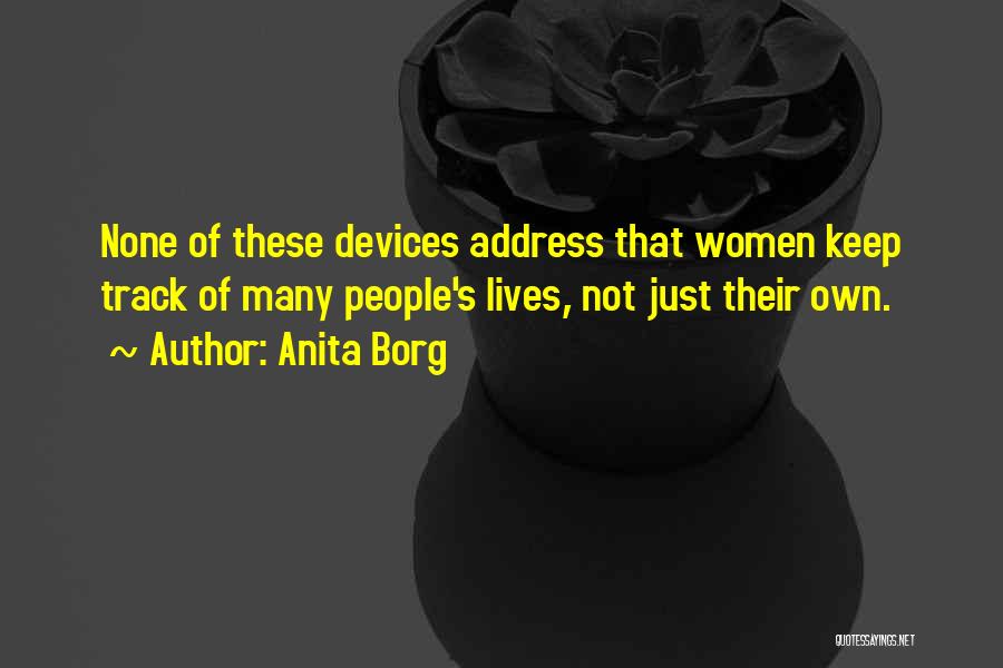 Anita Borg Quotes: None Of These Devices Address That Women Keep Track Of Many People's Lives, Not Just Their Own.