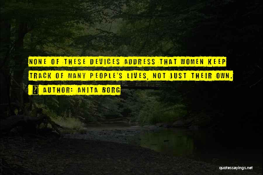 Anita Borg Quotes: None Of These Devices Address That Women Keep Track Of Many People's Lives, Not Just Their Own.