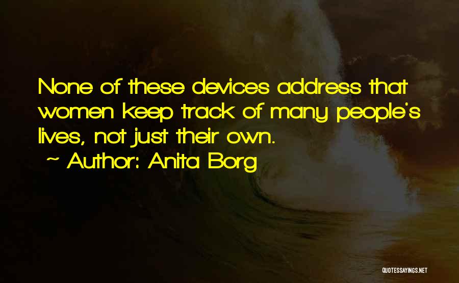 Anita Borg Quotes: None Of These Devices Address That Women Keep Track Of Many People's Lives, Not Just Their Own.