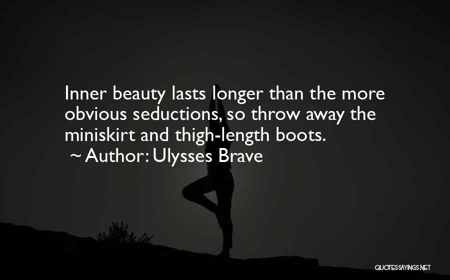 Ulysses Brave Quotes: Inner Beauty Lasts Longer Than The More Obvious Seductions, So Throw Away The Miniskirt And Thigh-length Boots.