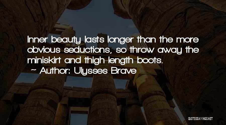 Ulysses Brave Quotes: Inner Beauty Lasts Longer Than The More Obvious Seductions, So Throw Away The Miniskirt And Thigh-length Boots.