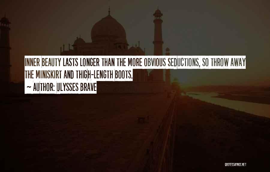 Ulysses Brave Quotes: Inner Beauty Lasts Longer Than The More Obvious Seductions, So Throw Away The Miniskirt And Thigh-length Boots.