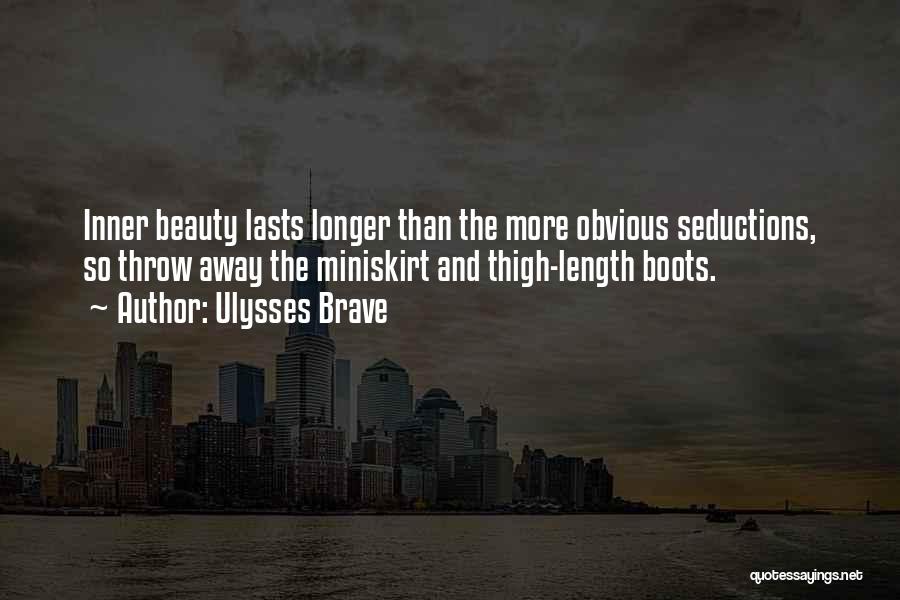 Ulysses Brave Quotes: Inner Beauty Lasts Longer Than The More Obvious Seductions, So Throw Away The Miniskirt And Thigh-length Boots.