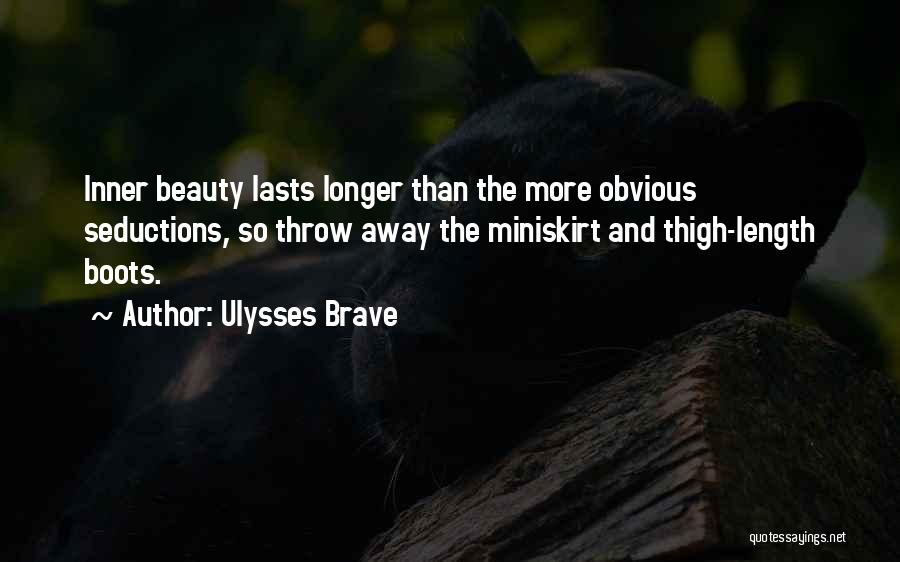 Ulysses Brave Quotes: Inner Beauty Lasts Longer Than The More Obvious Seductions, So Throw Away The Miniskirt And Thigh-length Boots.