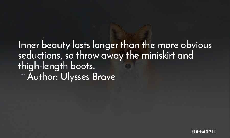 Ulysses Brave Quotes: Inner Beauty Lasts Longer Than The More Obvious Seductions, So Throw Away The Miniskirt And Thigh-length Boots.