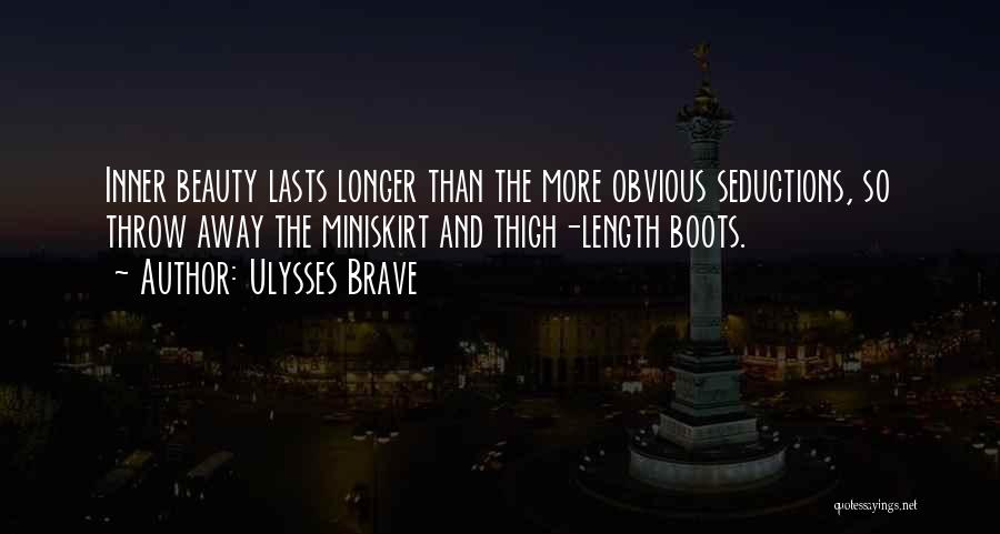 Ulysses Brave Quotes: Inner Beauty Lasts Longer Than The More Obvious Seductions, So Throw Away The Miniskirt And Thigh-length Boots.
