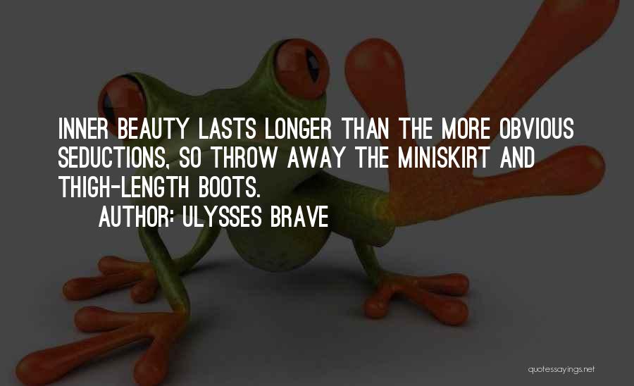 Ulysses Brave Quotes: Inner Beauty Lasts Longer Than The More Obvious Seductions, So Throw Away The Miniskirt And Thigh-length Boots.