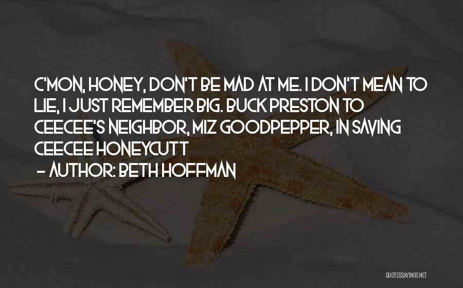 Beth Hoffman Quotes: C'mon, Honey, Don't Be Mad At Me. I Don't Mean To Lie, I Just Remember Big. Buck Preston To Ceecee's