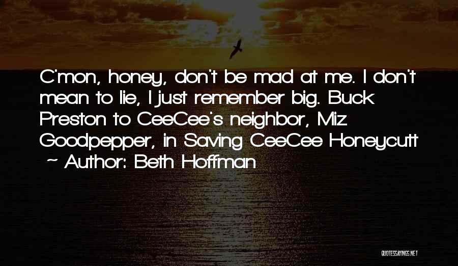 Beth Hoffman Quotes: C'mon, Honey, Don't Be Mad At Me. I Don't Mean To Lie, I Just Remember Big. Buck Preston To Ceecee's