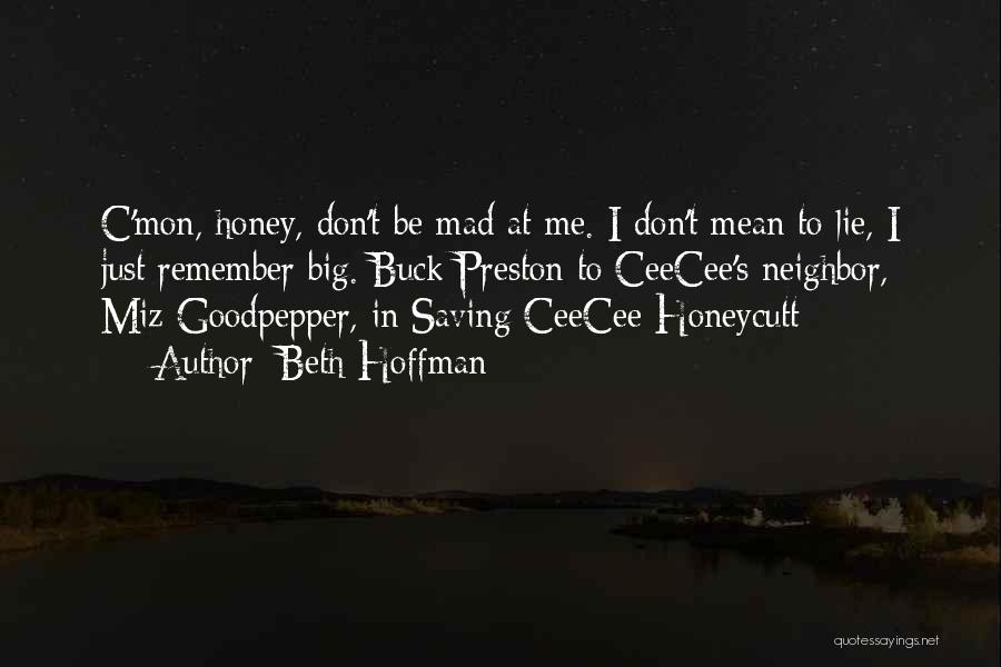 Beth Hoffman Quotes: C'mon, Honey, Don't Be Mad At Me. I Don't Mean To Lie, I Just Remember Big. Buck Preston To Ceecee's