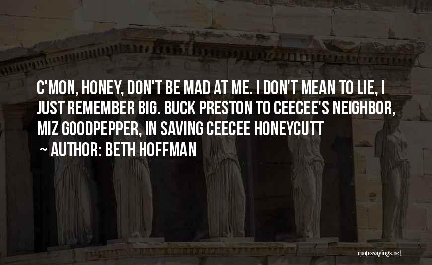 Beth Hoffman Quotes: C'mon, Honey, Don't Be Mad At Me. I Don't Mean To Lie, I Just Remember Big. Buck Preston To Ceecee's