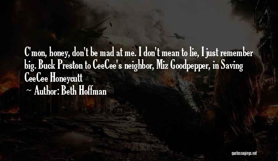 Beth Hoffman Quotes: C'mon, Honey, Don't Be Mad At Me. I Don't Mean To Lie, I Just Remember Big. Buck Preston To Ceecee's