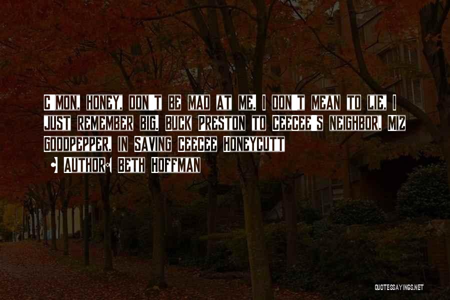 Beth Hoffman Quotes: C'mon, Honey, Don't Be Mad At Me. I Don't Mean To Lie, I Just Remember Big. Buck Preston To Ceecee's
