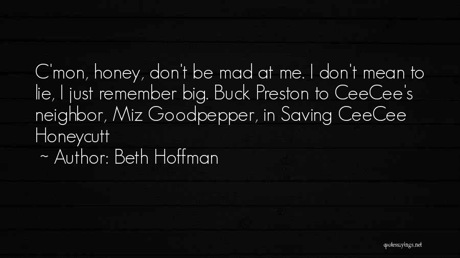 Beth Hoffman Quotes: C'mon, Honey, Don't Be Mad At Me. I Don't Mean To Lie, I Just Remember Big. Buck Preston To Ceecee's