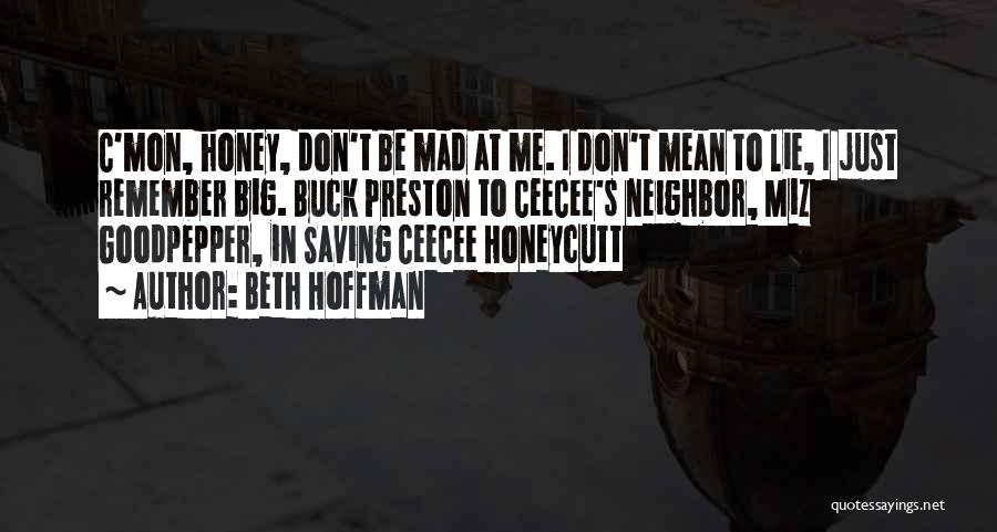 Beth Hoffman Quotes: C'mon, Honey, Don't Be Mad At Me. I Don't Mean To Lie, I Just Remember Big. Buck Preston To Ceecee's