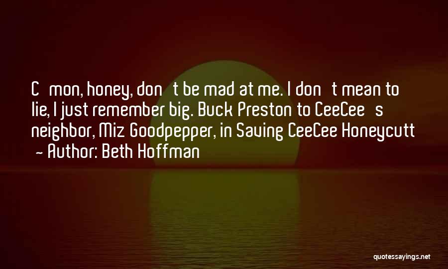 Beth Hoffman Quotes: C'mon, Honey, Don't Be Mad At Me. I Don't Mean To Lie, I Just Remember Big. Buck Preston To Ceecee's