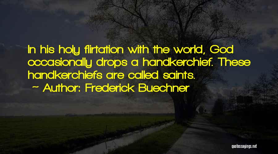 Frederick Buechner Quotes: In His Holy Flirtation With The World, God Occasionally Drops A Handkerchief. These Handkerchiefs Are Called Saints.