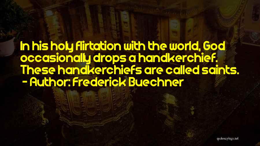 Frederick Buechner Quotes: In His Holy Flirtation With The World, God Occasionally Drops A Handkerchief. These Handkerchiefs Are Called Saints.