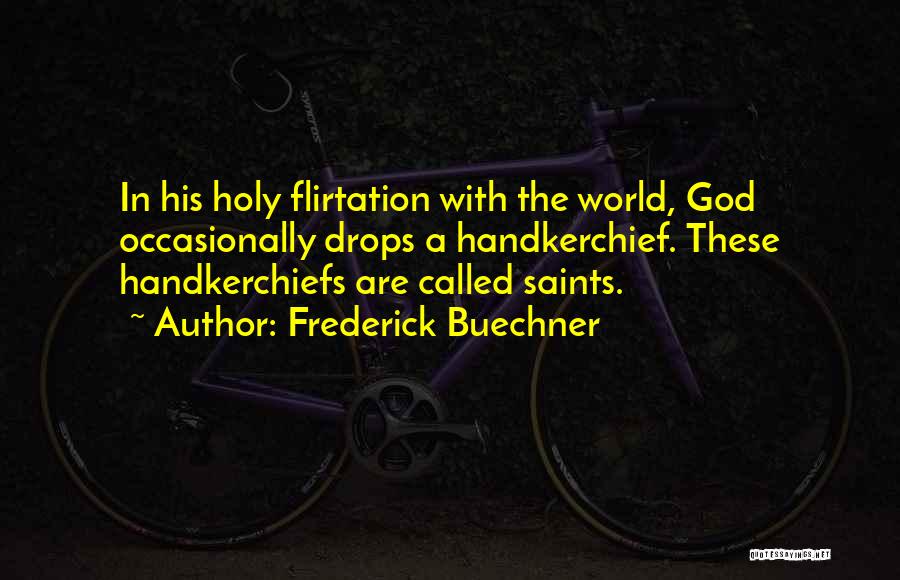 Frederick Buechner Quotes: In His Holy Flirtation With The World, God Occasionally Drops A Handkerchief. These Handkerchiefs Are Called Saints.