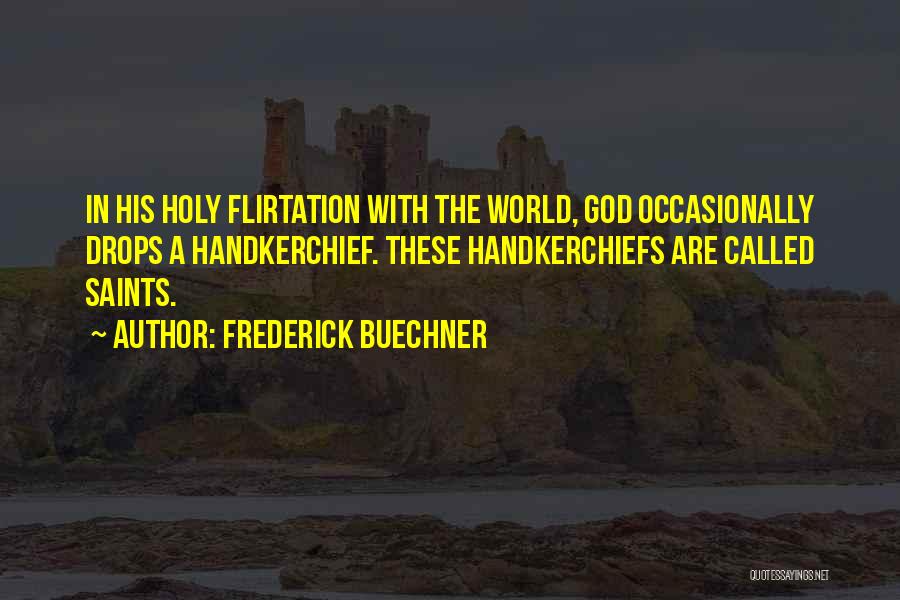 Frederick Buechner Quotes: In His Holy Flirtation With The World, God Occasionally Drops A Handkerchief. These Handkerchiefs Are Called Saints.