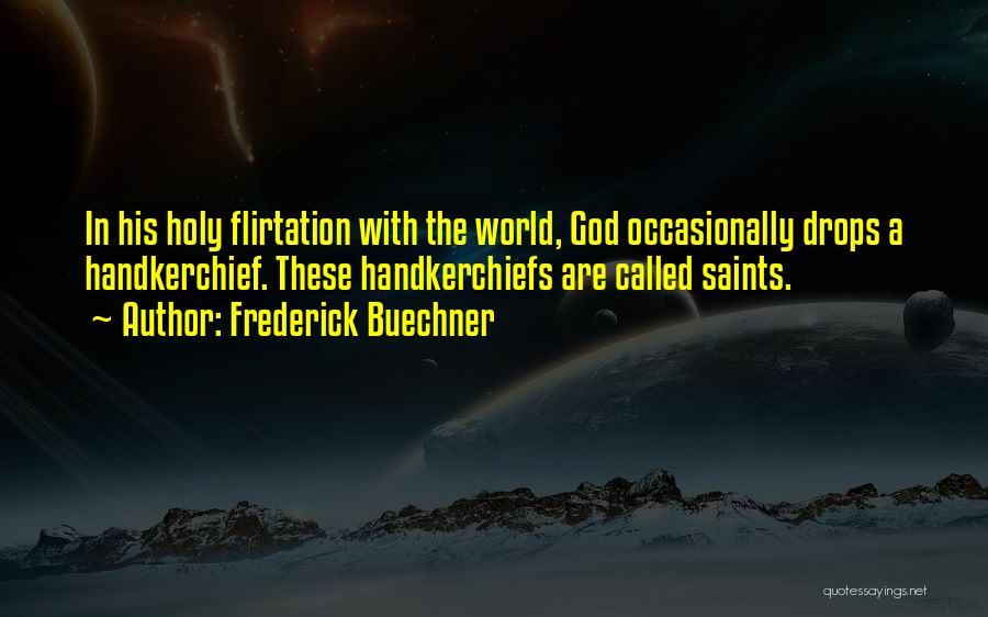 Frederick Buechner Quotes: In His Holy Flirtation With The World, God Occasionally Drops A Handkerchief. These Handkerchiefs Are Called Saints.